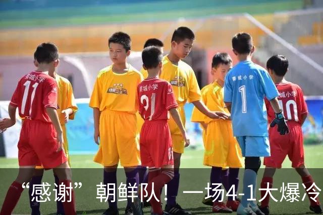 “感谢”朝鲜队！一场4-1大爆冷，中国男足变赢家，传2好+1坏消息
